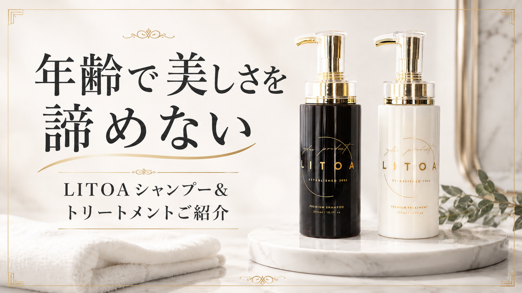 年齢で、美しさを諦めない。 ― LITOA プレミアムシャンプー&トリートメント ご紹介